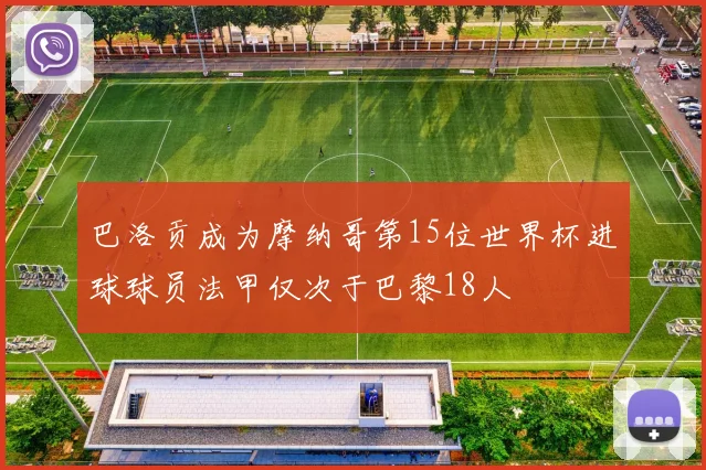 巴洛贡成为摩纳哥第15位世界杯进球球员法甲仅次于巴黎18人