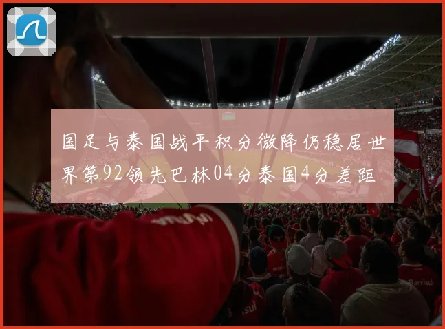 国足与泰国战平积分微降仍稳居世界第92领先巴林04分泰国4分差距