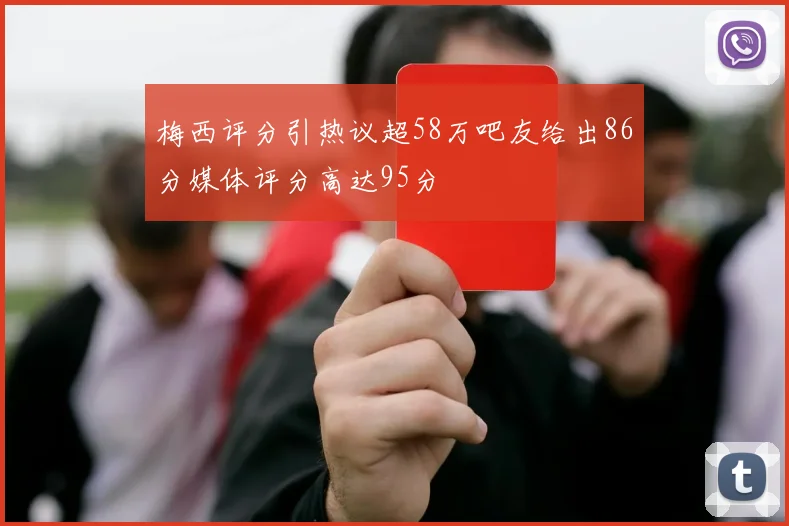 梅西评分引热议超58万吧友给出86分媒体评分高达95分