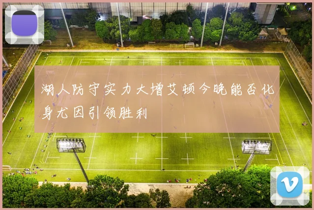 湖人防守实力大增艾顿今晚能否化身尤因引领胜利