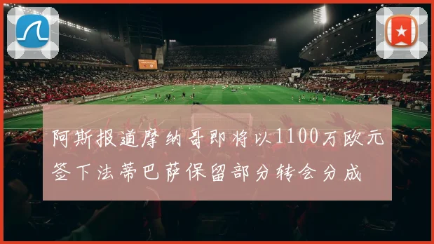 阿斯报道摩纳哥即将以1100万欧元签下法蒂巴萨保留部分转会分成