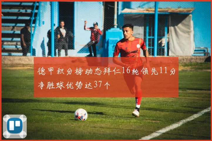 德甲积分榜动态拜仁16轮领先11分净胜球优势达37个