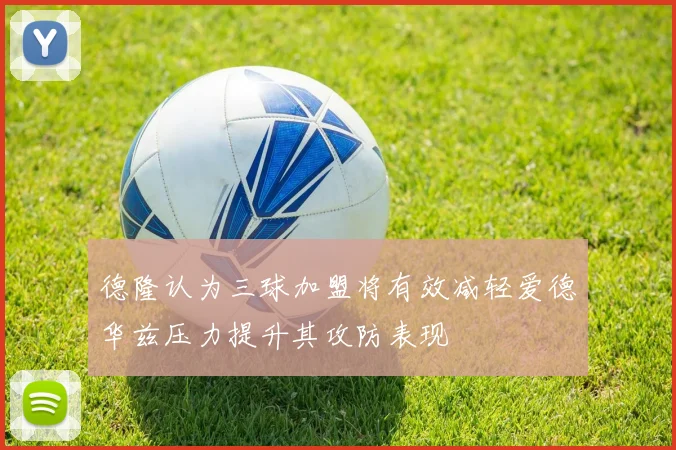 德隆认为三球加盟将有效减轻爱德华兹压力提升其攻防表现
