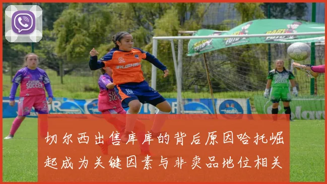 切尔西出售库库的背后原因哈托崛起成为关键因素与非卖品地位相关