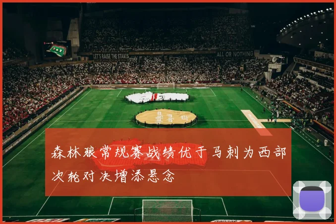森林狼常规赛战绩优于马刺为西部次轮对决增添悬念