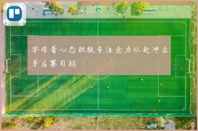 字母哥心态积极专注全力以赴冲击季后赛目标