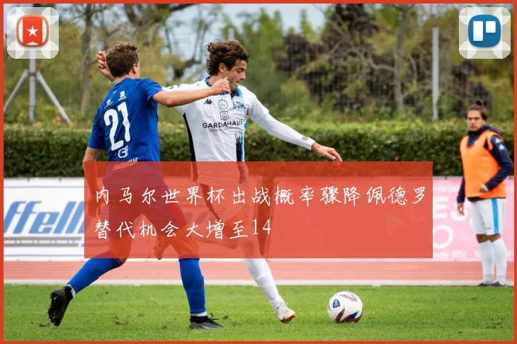 内马尔世界杯出战概率骤降佩德罗替代机会大增至14
